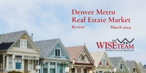 Denver Metro Real Estate Market Review March 2024 | The Wise Team