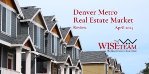 April 2024 Denver Metro Real Estate Market Review with The Wise Team